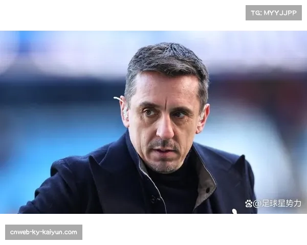 内维尔代表多数观众立场 规则需服务足球魅力而非毁灭